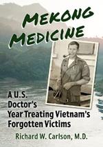 Mekong Medicine: A U.S. Doctor's Year Treating Vietnam's Forgotten Victims