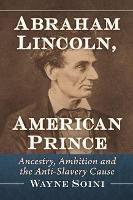 Abraham Lincoln, American Prince: Ancestry, Ambition and the Anti-Slavery Cause