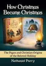 How Christmas Became Christmas: The Pagan and Christian Origins of the Beloved Holiday