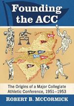 Founding the ACC: The Origins of a Major Collegiate Athletic Conference, 1951-1953