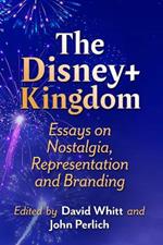 The Disney+ Kingdom: Essays on Nostalgia, Representation and Branding