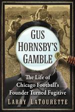 Gus Hornsby's Gamble: The Life of Chicago Football's Founder Turned Fugitive