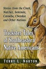 Trickster Tales of Southeastern Native Americans: Stories from the Creek, Natchez, Seminole, Catawba, Cherokee and Other Nations