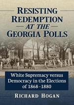 Resisting Redemption at the Georgia Polls: White Supremacy versus Democracy in the Elections of 1868-1880