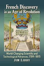 French Discovery in an Age of Revolution: World-Changing Scientific and Technological Advances, 1789-1815
