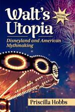 Walt's Utopia: Disneyland and American Mythmaking, 2D Ed.