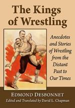 The Kings of Wrestling: Anecdotes and Stories of Wrestling from the Distant Past to Our Times