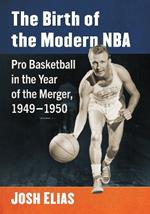 The Birth of the Modern NBA: Pro Basketball in the Year of the Merger, 1949-1950