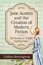 Jane Austen and the Creation of Modern Fiction: Six Novels in 