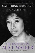 Gathering Blossoms Under Fire: The Journals of Alice Walker, 1965-2000