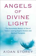 Angels of Divine Light: The Remarkable Memoir of One of Today's Leading Angelic Healers and Spiritual Therapists