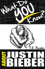 What Do You Know About Justin Bieber? The Unauthorized Trivia Quiz Game Book About Justin Bieber Facts