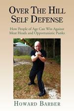 Over the Hill Self Defense: How People of Age Can Win Against Meat Heads and Opportunistic Punks