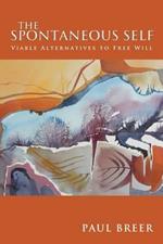 The Spontaneous Self: Viable Alternatives to Free Will