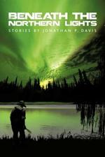 Beneath the Northern Lights: Stories by Jonathan P. Davis