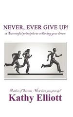 Never, Ever Give Up!: 13 Successful Principles to Achieving Your Dream