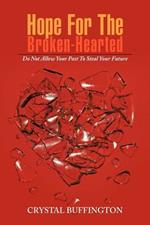 Hope For The Broken-Hearted: Do Not Allow Your Past To Steal Your Future