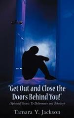 Get Out and Close the Doors Behind You!: Spiritual Secrets to Deliverance and Sobriety