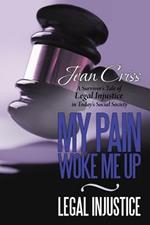 My Pain Woke Me Up - Legal Injustice: A Survivor's Tale of Legal Injustice in Today's Social Society