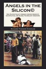 Angels in the Silicon: How Silicon Valley Changed Forever America's Sociopolitical and Global Technology Paradigms