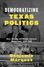 Democratizing Texas Politics: Race, Identity, and Mexican American Empowerment, 1945-2002