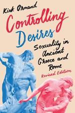 Controlling Desires: Sexuality in Ancient Greece and Rome