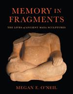 Memory in Fragments: The Lives of Ancient Maya Sculptures