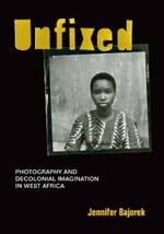 Unfixed: Photography and Decolonial Imagination in West Africa