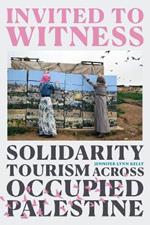 Invited to Witness: Solidarity Tourism across Occupied Palestine