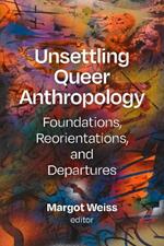 Unsettling Queer Anthropology: Foundations, Reorientations, and Departures