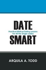 Date Smart: Practical Biblical Dating Lessons for All the Single Ladies