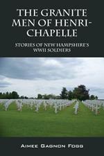 The Granite Men of Henri-Chapelle: Stories of New Hampshire's WWII Soldiers