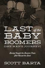 Last of the Baby Boomers (One Man's Journey): Barely Caught the Boomer Train Still Missed the Boat