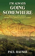 I'm Always Going Somewhere: Mapping in Latin America for the Inter American Geodetic Survey