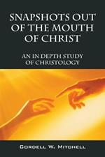 Snapshots Out of the Mouth of Christ: An in Depth Study of Christology