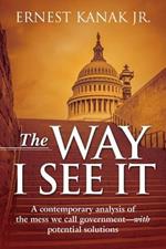 The Way I See It: A Contemporary Analysis of the Mess We Call Government-With Potential Solutions