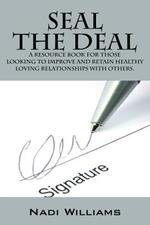 Seal the Deal: A Resource Book for Those Looking to Improve and Retain Healthy Loving Relationships with Others.