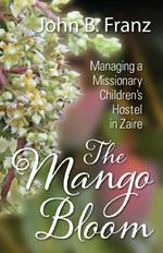 The Mango Bloom: Managing a Missionary Children's Hostel in Zaire