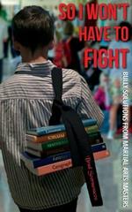 So I Won't Have to Fight: Bully Solutions from Martial Arts Masters