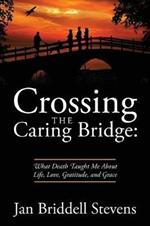 Crossing the Caring Bridge: What Death Taught Me about Life, Love, Gratitude, and Grace