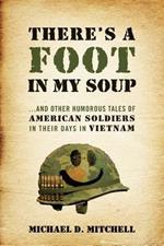 There's a Foot in My Soup: ...and Other Humorous Tales of American Soldiers in Their Days in Vietnam