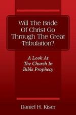 Will The Bride Of Christ Go Through The Great Tribulation? A Look At The Church In Bible Prophecy