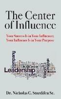 The Center of Influence: Your Success Is In Your Influence; Your Influence Is In Your Purpose