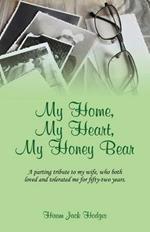 My Home, My Heart, My Honey Bear: A parting tribute to my wife, who both loved and tolerated me for fifty-two years.