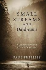 Small Streams and Daydreams: A Contrarian's View of Fly-fishing