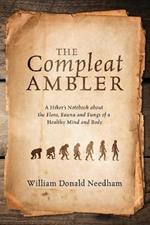 The Compleat Ambler: A Hiker's Notebook about the Flora, Fauna and Fungi of a Healthy Mind and Body