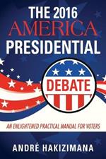 The 2016 America Presidential Debate: An Enlightened Practical Manual for Voters