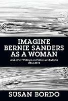 Imagine Bernie Sanders as a Woman: And Other Writings on Politics and Media 2016-2019