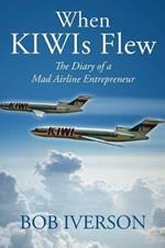 When KIWIs Flew: The Diary of a Mad Airline Entrepreneur