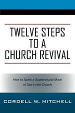 Twelve Steps to a Church Revival: How to Spark a Supernatural Move of God in the Church